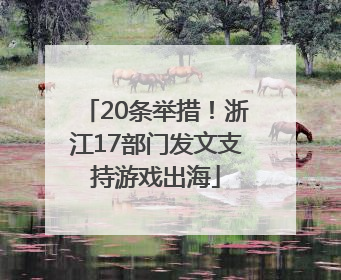 20条举措！浙江17部门发文支持游戏出海
